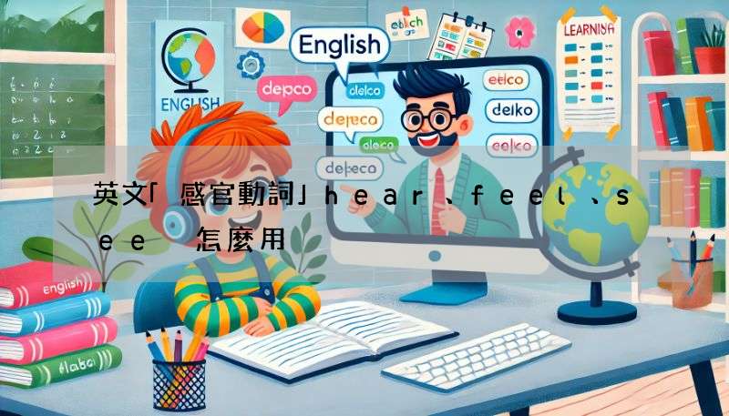 英文「感官動詞」hear、feel、see 怎麼用?用法解釋給你聽!